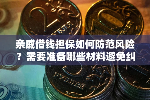 济南亲戚借钱担保如何防范风险？需要准备哪些材料避免纠纷？