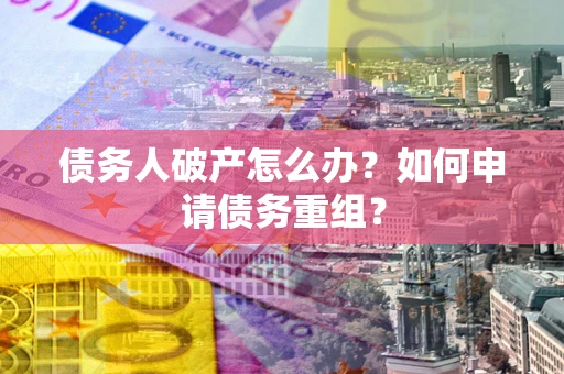 济南债务人破产怎么办？如何申请债务重组？