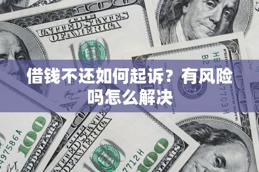 济南借钱不还如何起诉？有风险吗怎么解决