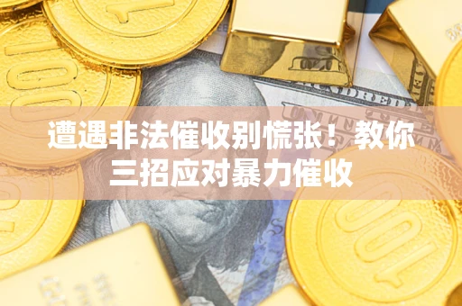 济南遭遇非法催收别慌张！教你三招应对暴力催收