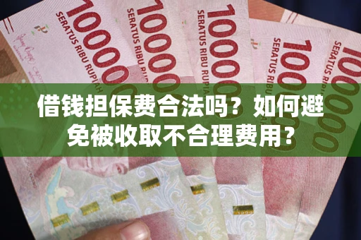 济南借钱担保费合法吗？如何避免被收取不合理费用？