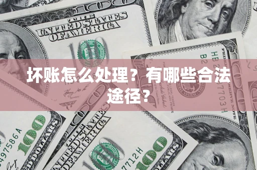 济南坏账怎么处理？有哪些合法途径？