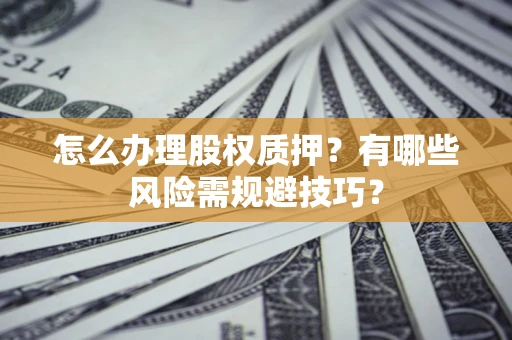 济南怎么办理股权质押？有哪些风险需规避技巧？