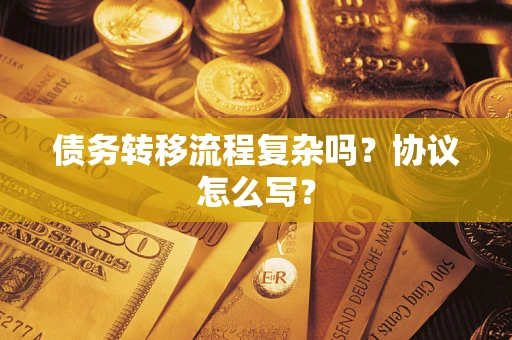 济南债务转移流程复杂吗？协议怎么写？