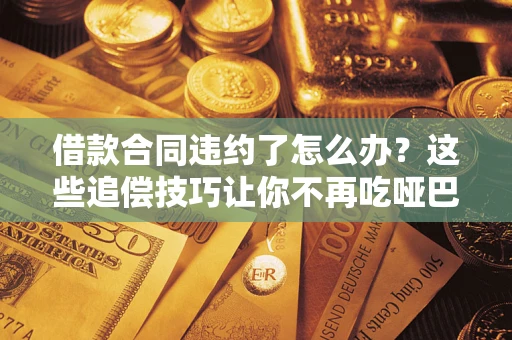 济南借款合同违约了怎么办？这些追偿技巧让你不再吃哑巴亏