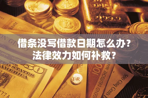 济南借条没写借款日期怎么办?法律效力如何补救? 济南借条没写借款日期怎么办?法律效力如何补救?