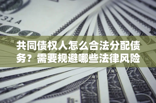 济南共同债权人怎么合法分配债务？需要规避哪些法律风险？