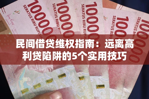 济南民间借贷维权指南：远离高利贷陷阱的5个实用技巧