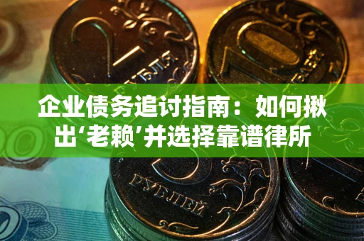 济南企业债务追讨指南：如何揪出‘老赖’并选择靠谱律所