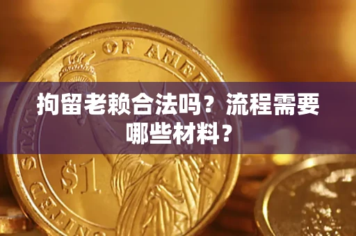 济南拘留老赖合法吗？流程需要哪些材料？