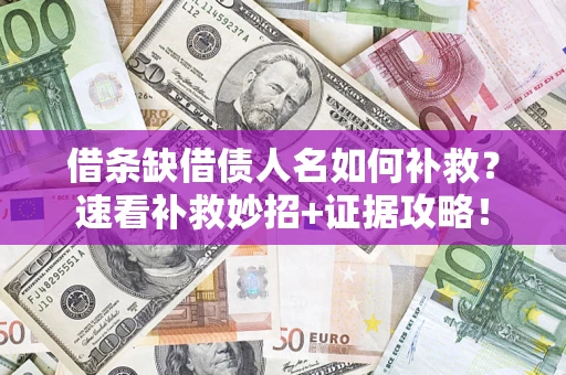 济南借条缺借债人名如何补救？速看补救妙招+证据攻略！