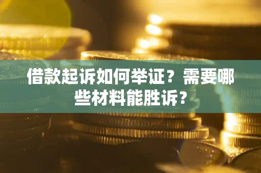 济南借款起诉如何举证？需要哪些材料能胜诉？