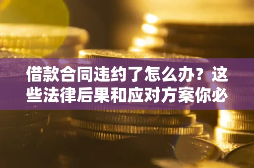 济南借款合同违约了怎么办？这些法律后果和应对方案你必须知道