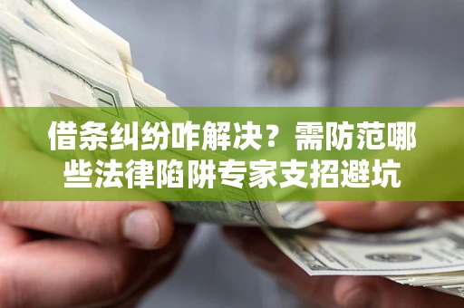 济南借条纠纷咋解决？需防范哪些法律陷阱专家支招避坑