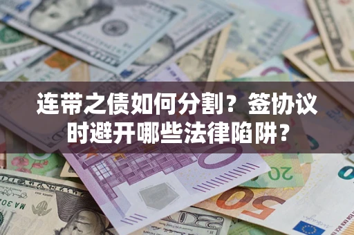 济南连带之债如何分割？签协议时避开哪些法律陷阱？