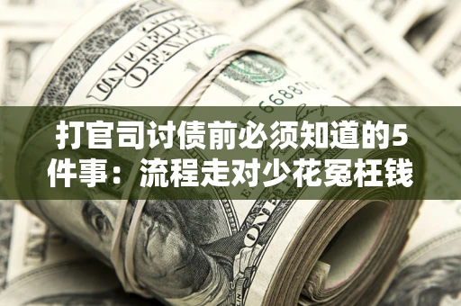 济南打官司讨债前必须知道的5件事：流程走对少花冤枉钱