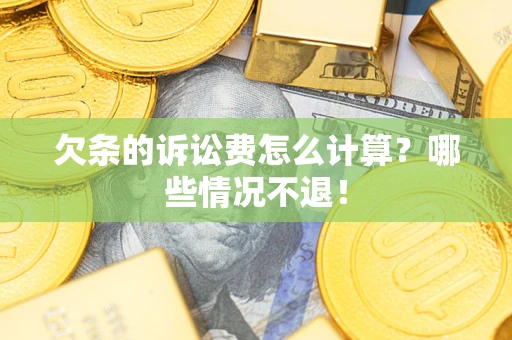 济南欠条的诉讼费怎么计算?哪些情况不退! 济南欠条的诉讼费怎么计算?哪些情况不退!