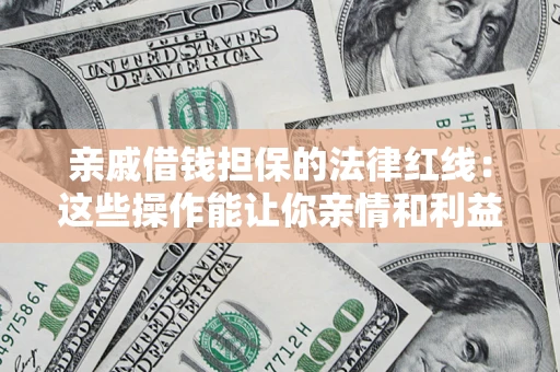 济南亲戚借钱担保的法律红线：这些操作能让你亲情和利益两不误