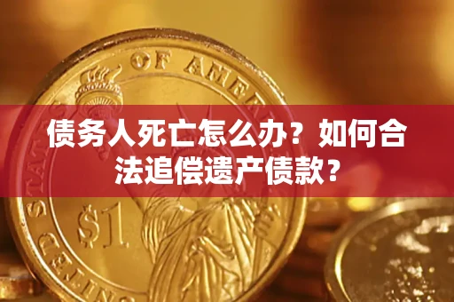 济南债务人死亡怎么办？如何合法追偿遗产债款？