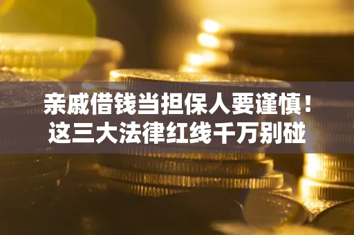 济南亲戚借钱当担保人要谨慎！这三大法律红线千万别碰