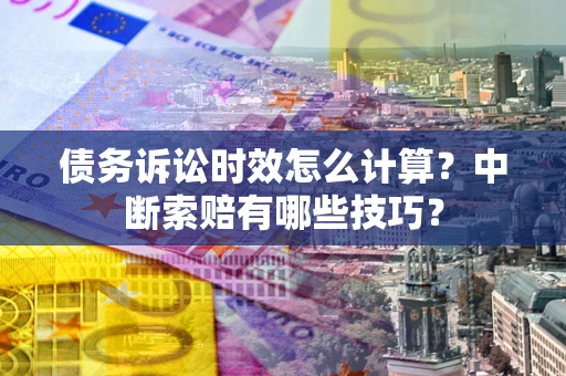 济南债务诉讼时效怎么计算？中断索赔有哪些技巧？
