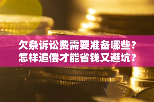 济南欠条诉讼费需要准备哪些？怎样追偿才能省钱又避坑？