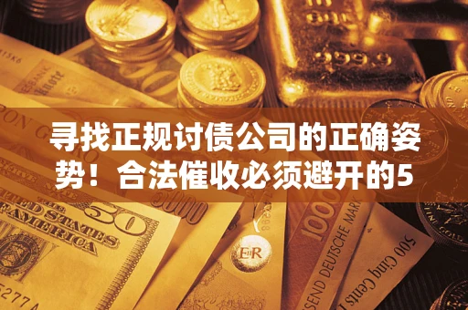 济南寻找正规讨债公司的正确姿势！合法催收必须避开的5大雷区