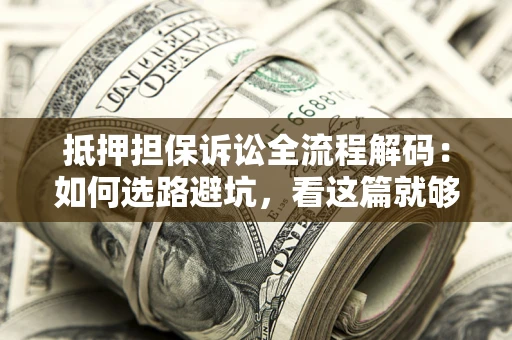 济南抵押担保诉讼全流程解码：如何选路避坑，看这篇就够了