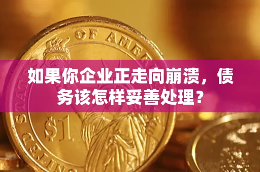 济南如果你企业正走向崩溃，债务该怎样妥善处理？