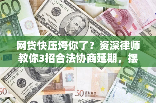 济南网贷快压垮你了？资深律师教你3招合法协商延期，摆脱暴力催收！