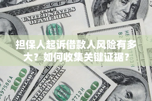 济南担保人起诉借款人风险有多大？如何收集关键证据？
