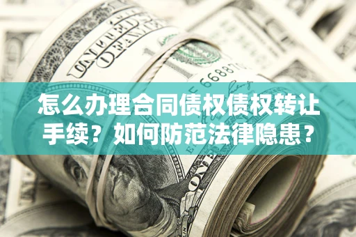 济南怎么办理合同债权债权转让手续？如何防范法律隐患？