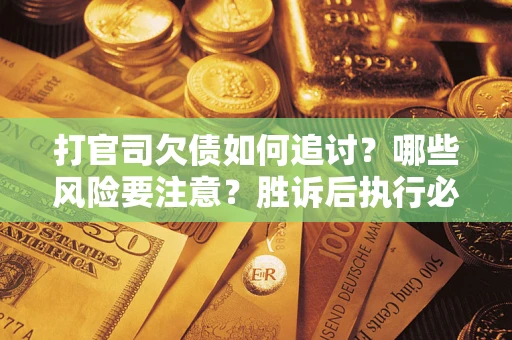 济南打官司欠债如何追讨？哪些风险要注意？胜诉后执行必看！