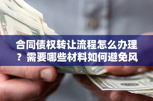 济南合同债权转让流程怎么办理？需要哪些材料如何避免风险？