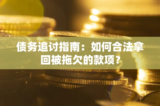 济南债务追讨指南：如何合法拿回被拖欠的款项？