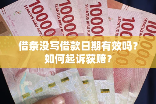 济南借条没写借款日期有效吗？如何起诉获赔？