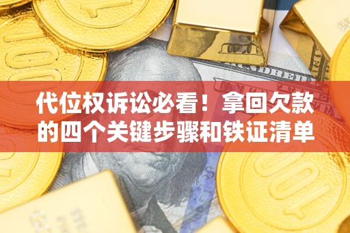 济南代位权诉讼必看!拿回欠款的四个关键步骤和铁证清单 济南代位权诉讼必看!拿回欠款的四个关键步骤和铁证清单