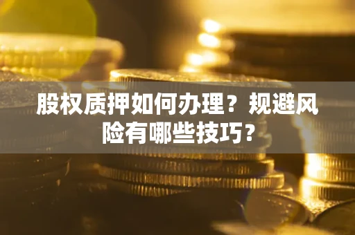 济南股权质押如何办理？规避风险有哪些技巧？