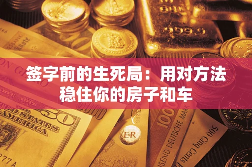 济南签字前的生死局：用对方法稳住你的房子和车