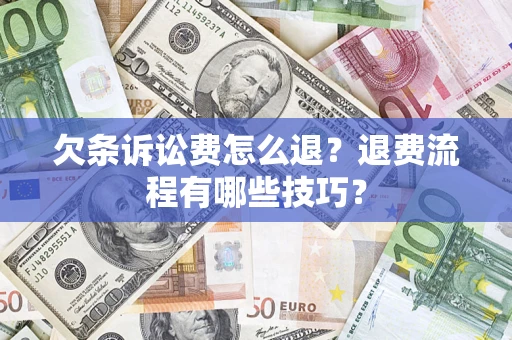 济南欠条诉讼费怎么退？退费流程有哪些技巧？