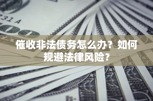 济南催收非法债务怎么办？如何规避法律风险？