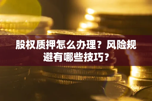 济南股权质押怎么办理？风险规避有哪些技巧？