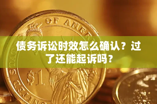 济南债务诉讼时效怎么确认？过了还能起诉吗？