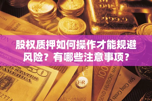济南股权质押如何操作才能规避风险？有哪些注意事项？