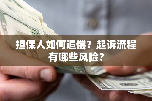 济南担保人如何追偿？起诉流程有哪些风险？