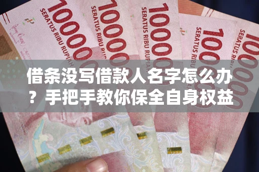 济南借条没写借款人名字怎么办？手把手教你保全自身权益