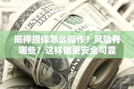 济南抵押担保怎么操作？风险有哪些？这样做更安全可靠
