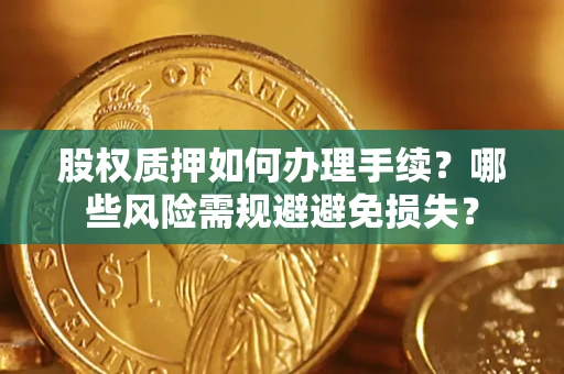 济南股权质押如何办理手续？哪些风险需规避避免损失？