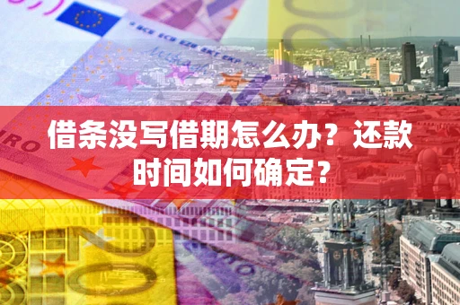 济南借条没写借期怎么办？还款时间如何确定？