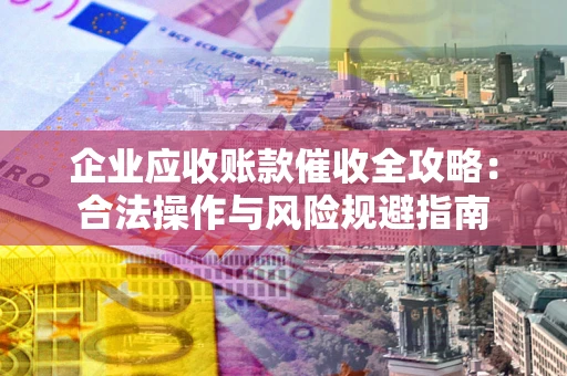 济南企业应收账款催收全攻略：合法操作与风险规避指南
